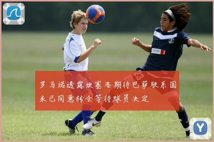 罗马诺透露坎塞洛期待巴萨联系国米已同意转会等待球员决定