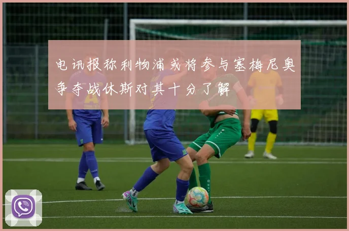 电讯报称利物浦或将参与塞梅尼奥争夺战休斯对其十分了解