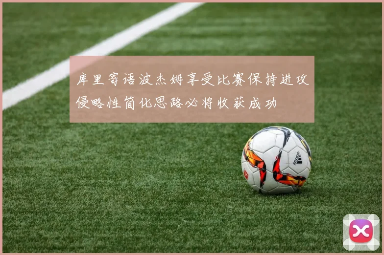 库里寄语波杰姆享受比赛保持进攻侵略性简化思路必将收获成功