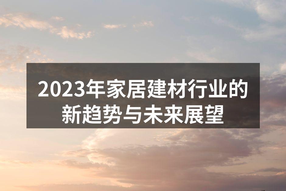 2023年家居建材行业的新趋势与未来展望